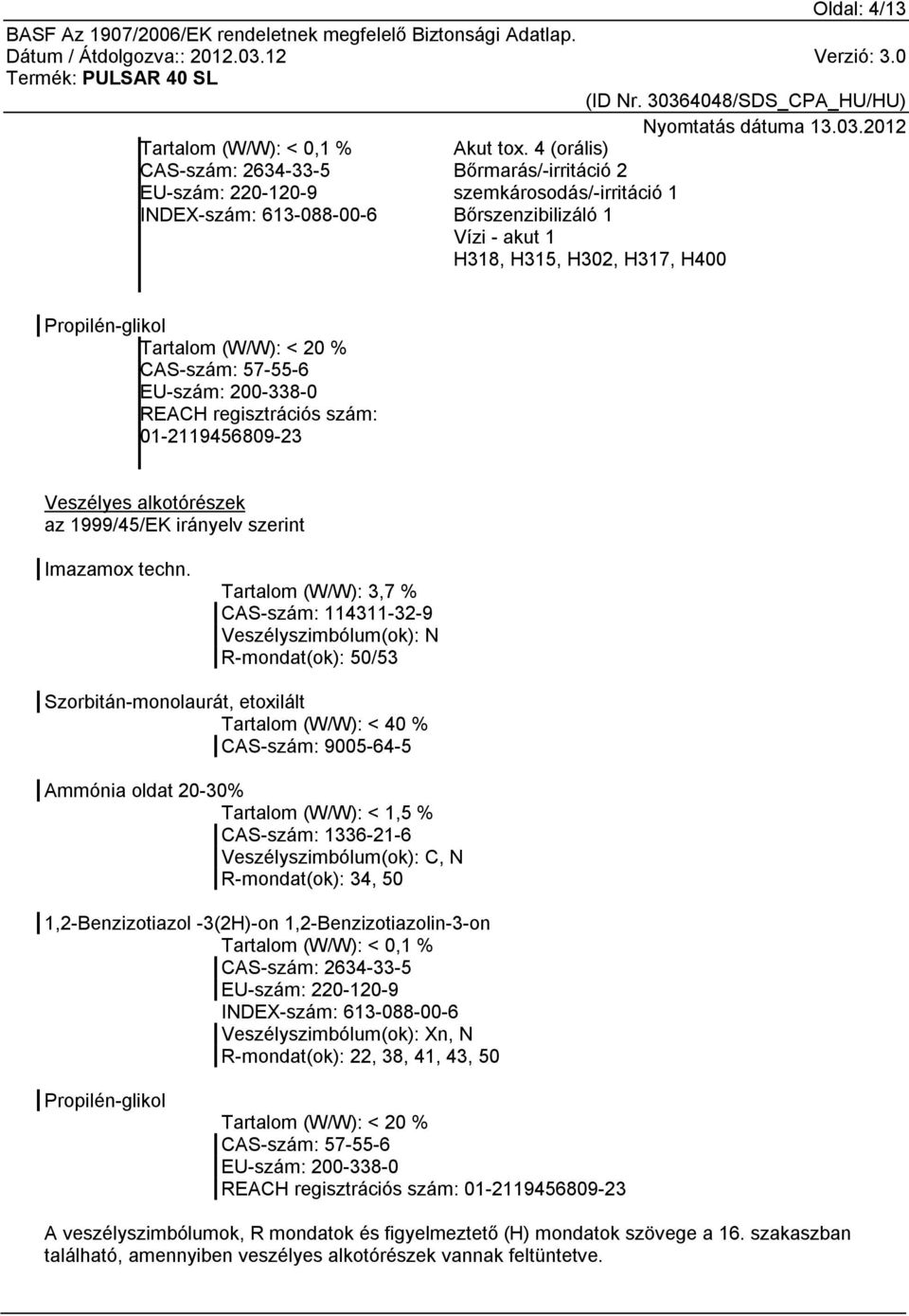 Propilén-glikol Tartalom (W/W): < 20 % CAS-szám: 57-55-6 EU-szám: 200-338-0 REACH regisztrációs szám: 01-2119456809-23 Veszélyes alkotórészek az 1999/45/EK irányelv szerint Imazamox techn.