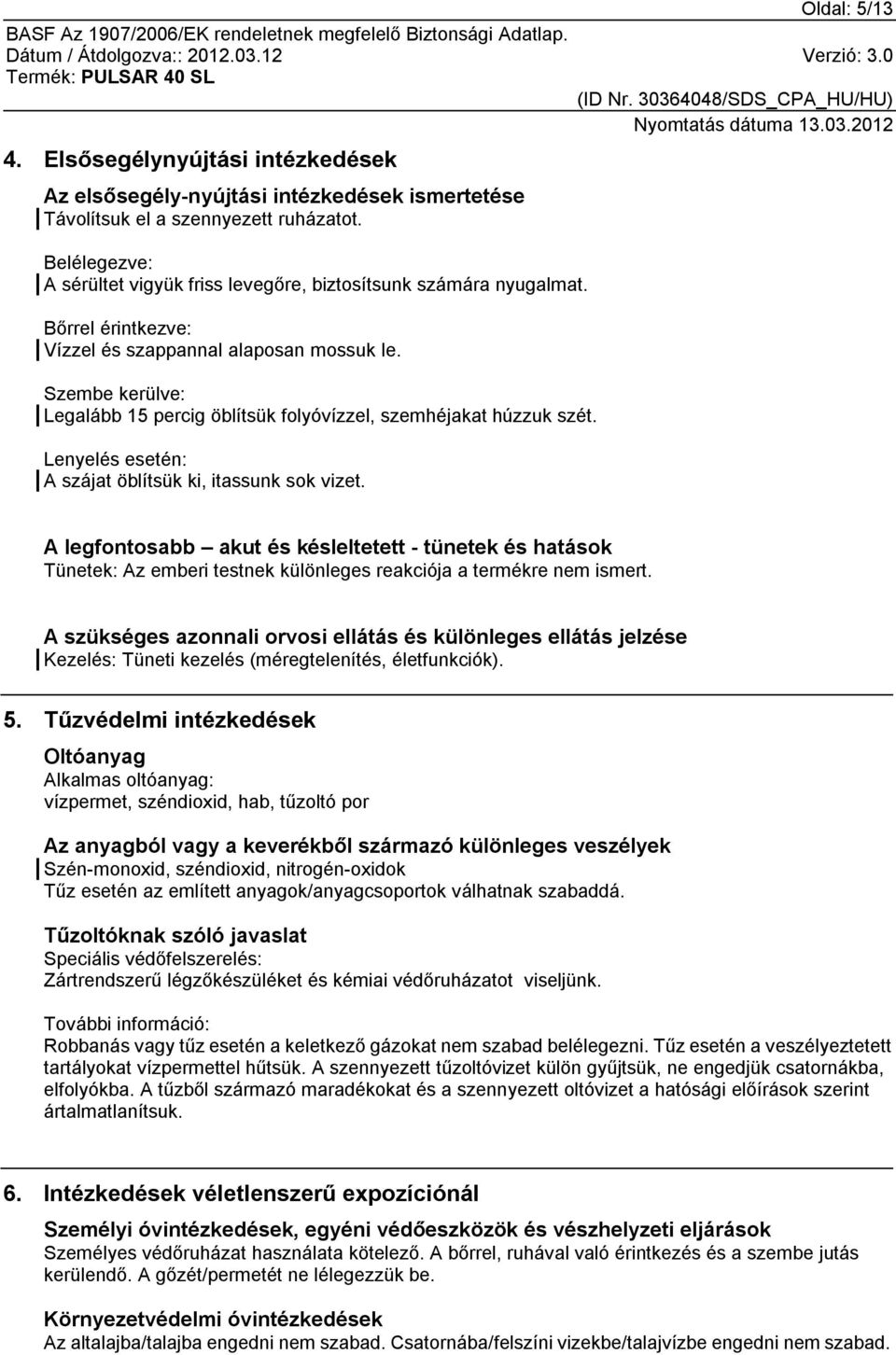 Szembe kerülve: Legalább 15 percig öblítsük folyóvízzel, szemhéjakat húzzuk szét. Lenyelés esetén: A szájat öblítsük ki, itassunk sok vizet.