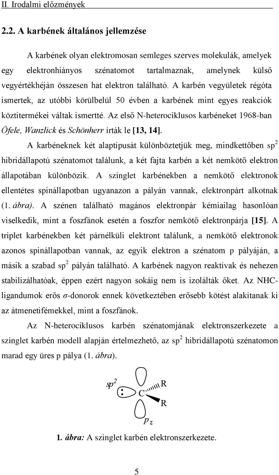 található. A karbén vegyületek régóta ismertek, az utóbbi körülbelül 50 évben a karbének mint egyes reakciók köztitermékei váltak ismertté.