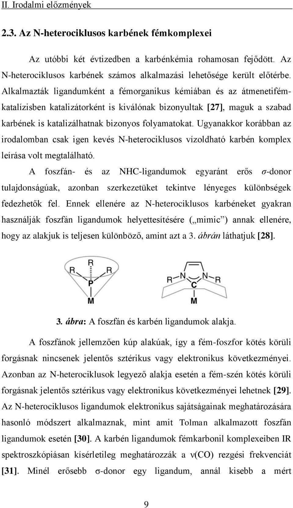 Alkalmazták ligandumként a fémorganikus kémiában és az átmenetifémkatalízisben katalizátorként is kiválónak bizonyultak [27], maguk a szabad karbének is katalizálhatnak bizonyos folyamatokat.