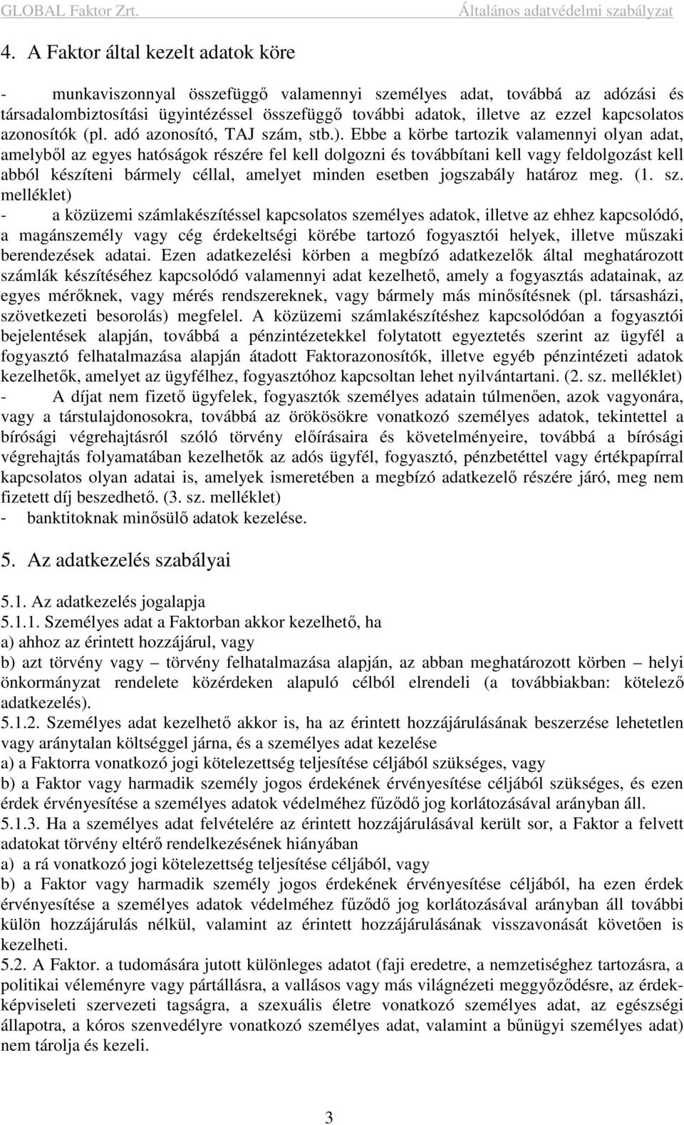 Ebbe a körbe tartozik valamennyi olyan adat, amelyből az egyes hatóságok részére fel kell dolgozni és továbbítani kell vagy feldolgozást kell abból készíteni bármely céllal, amelyet minden esetben