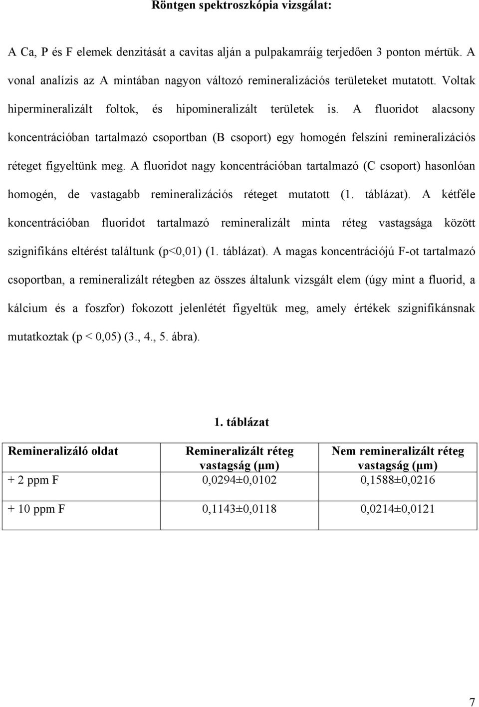 A fluoridot alacsony koncentrációban tartalmazó csoportban (B csoport) egy homogén felszíni remineralizációs réteget figyeltünk meg.