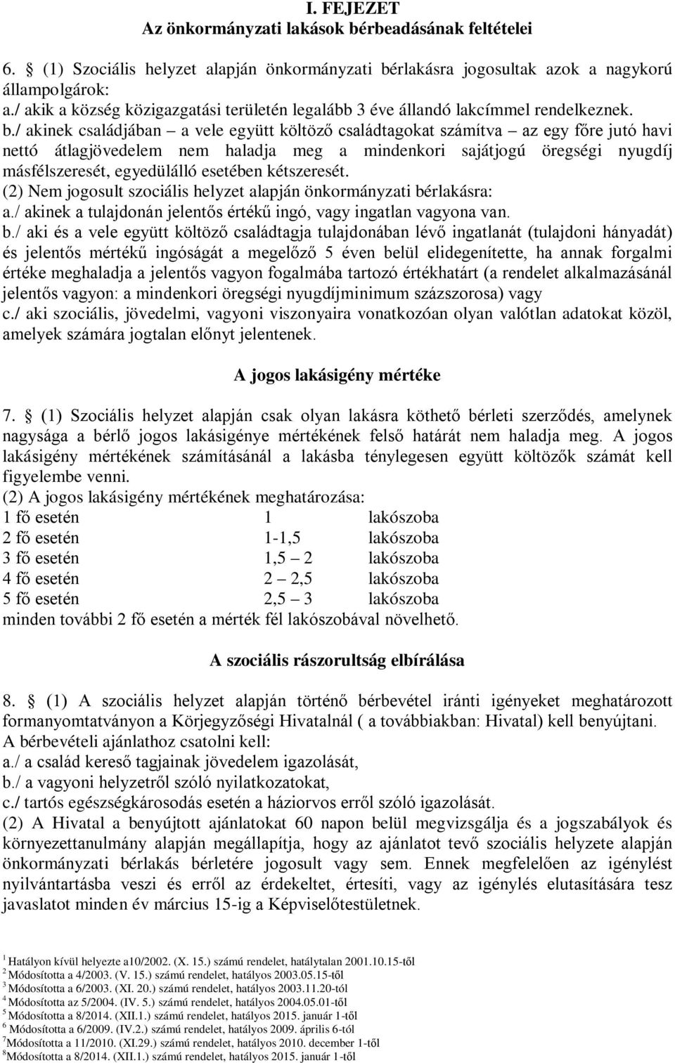 / akinek családjában a vele együtt költöző családtagokat számítva az egy főre jutó havi nettó átlagjövedelem nem haladja meg a mindenkori sajátjogú öregségi nyugdíj másfélszeresét, egyedülálló