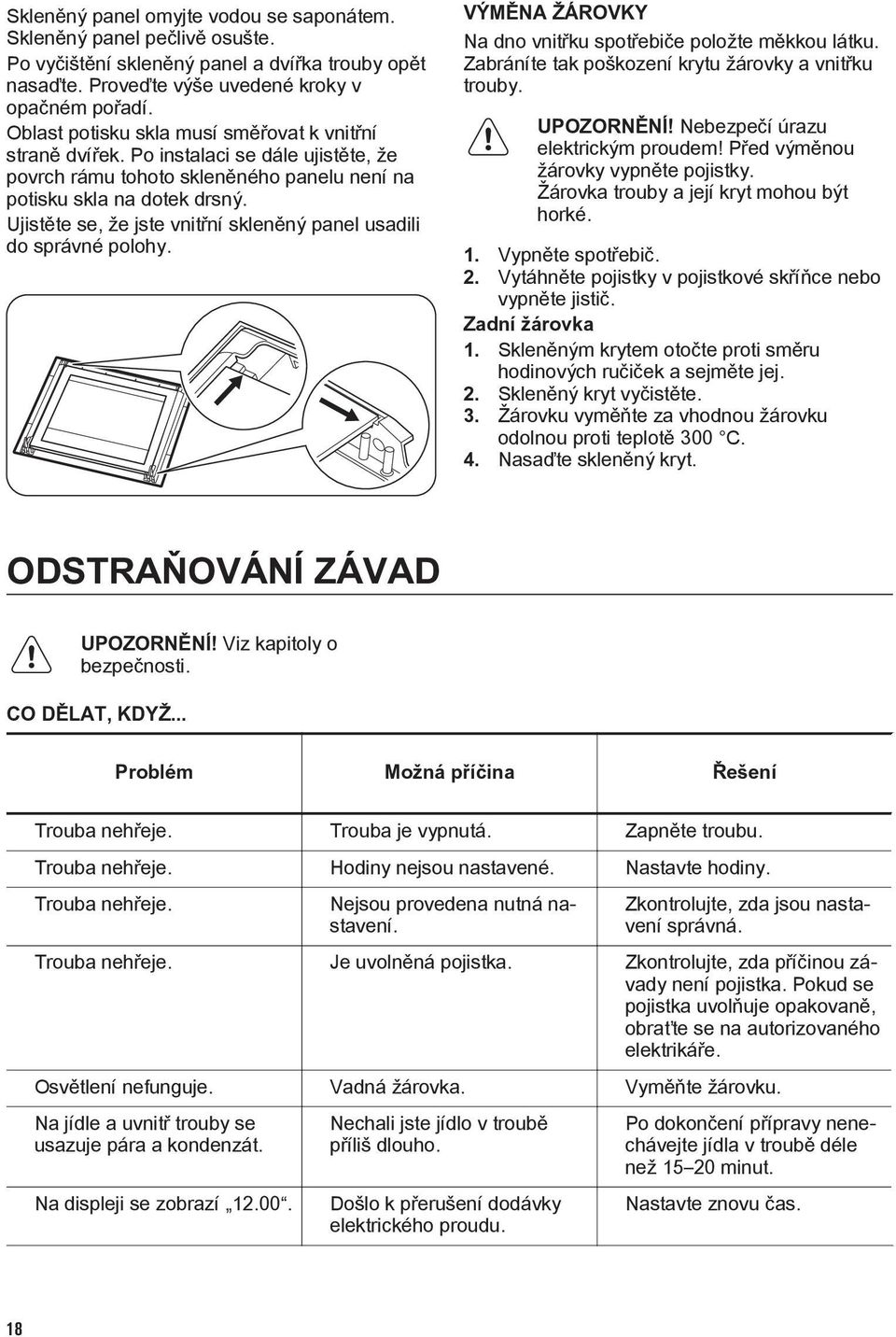 Ujistěte se, že jste vnitřní skleněný panel usadili do správné polohy. VÝMĚNA ŽÁROVKY Na dno vnitřku spotřebiče položte měkkou látku. Zabráníte tak poškození krytu žárovky a vnitřku trouby.
