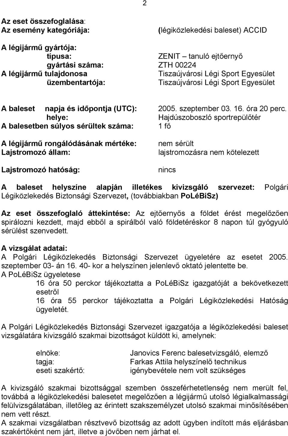 helye: Hajdúszoboszló sportrepülőtér A balesetben súlyos sérültek száma: 1 fő A légijármű rongálódásának mértéke: Lajstromozó állam: Lajstromozó hatóság: nem sérült lajstromozásra nem kötelezett