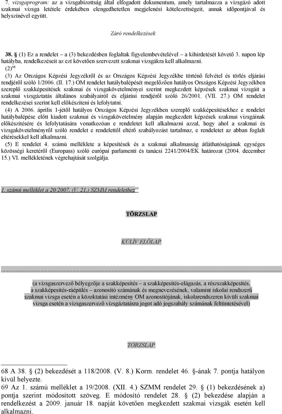 napon lép hatályba, rendelkezéseit az ezt követően szervezett szakmai vizsgákra kell (2) 68 (3) Az Országos Képzési Jegyzékről és az Országos Képzési Jegyzékbe történő felvétel és törlés eljárási