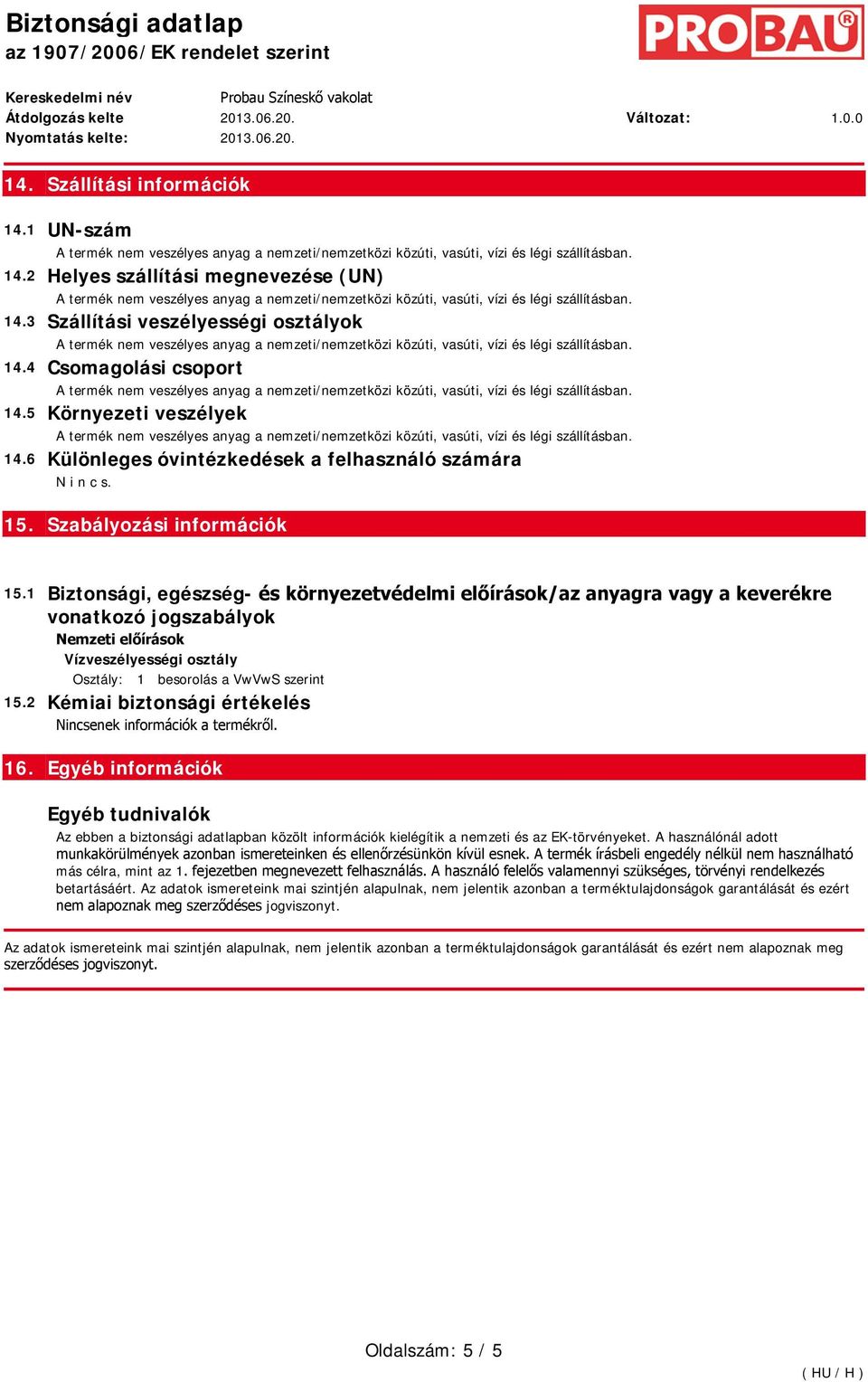 1 Biztonsági, egészség és környezetvédelmi előírások/az anyagra vagy a keverékre vonatkozó jogszabályok Nemzeti előírások Vízveszélyességi osztály Osztály: 1 besorolás a VwVwS szerint 15.