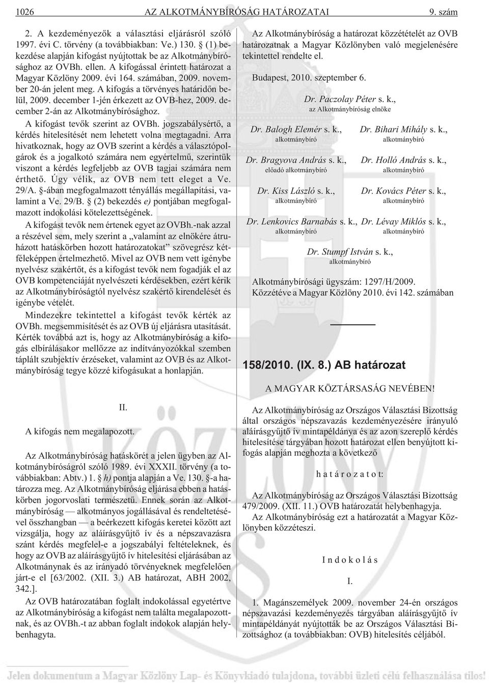 A kifogás a törvényes határidõn belül, 2009. december 1-jén érkezett az OVB-hez, 2009. december 2-án az Alkotmánybírósághoz. A kifogást tevõk szerint az OVBh.