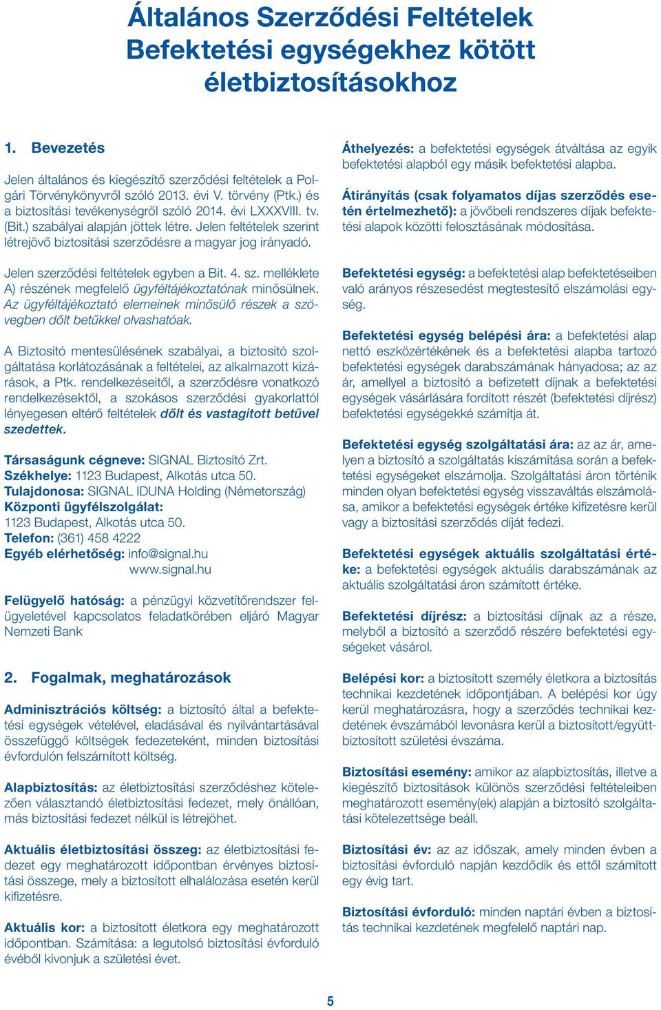 Jelen szerződési feltételek egyben a Bit. 4. sz. melléklete A) részének megfelelő ügyféltájékoztatónak minősülnek. Az ügyféltájékoztató elemeinek minősülő részek a szövegben dőlt betűkkel olvashatóak.