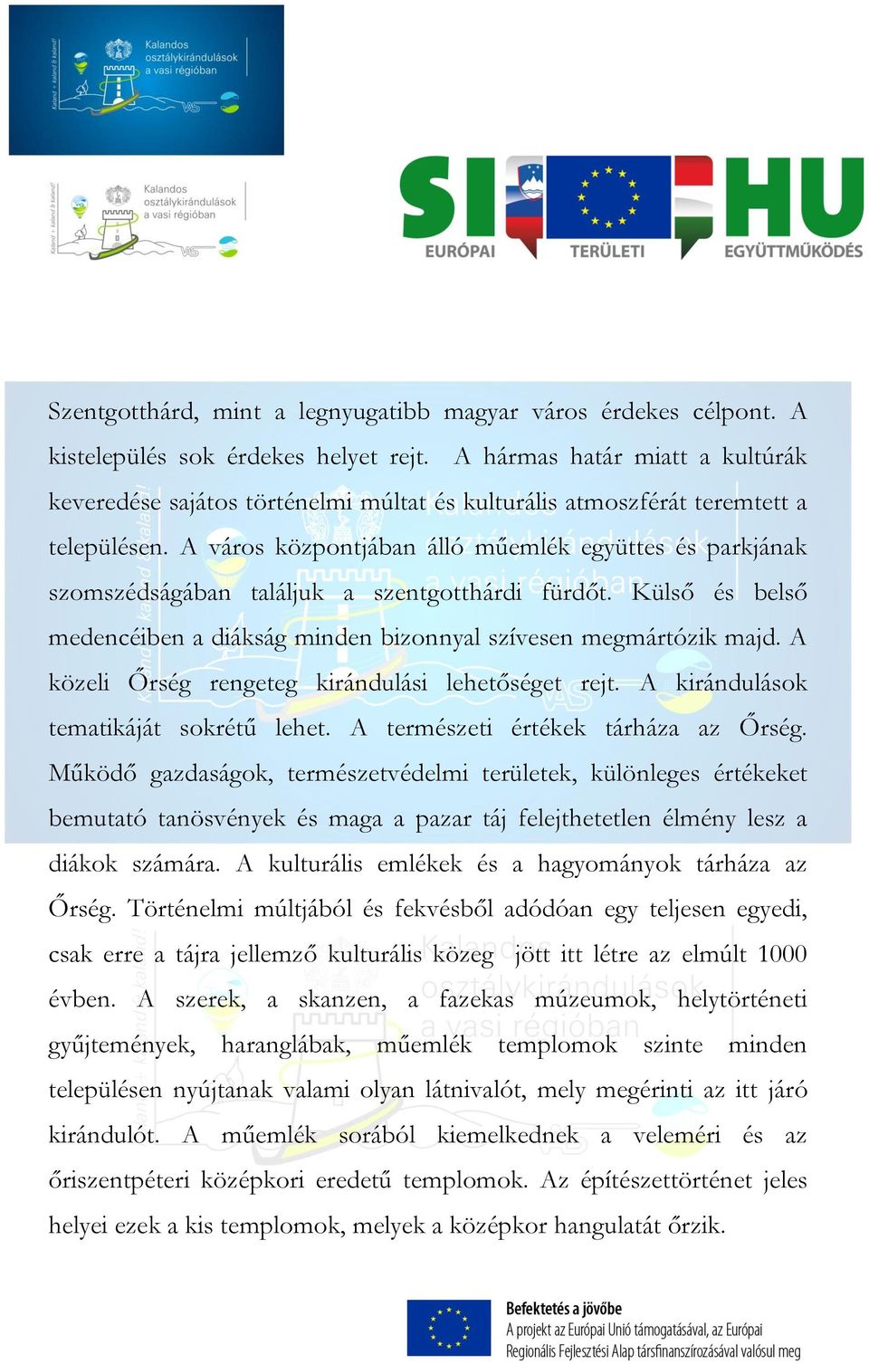 A város központjában álló műemlék együttes és parkjának szomszédságában találjuk a szentgotthárdi fürdőt. Külső és belső medencéiben a diákság minden bizonnyal szívesen megmártózik majd.