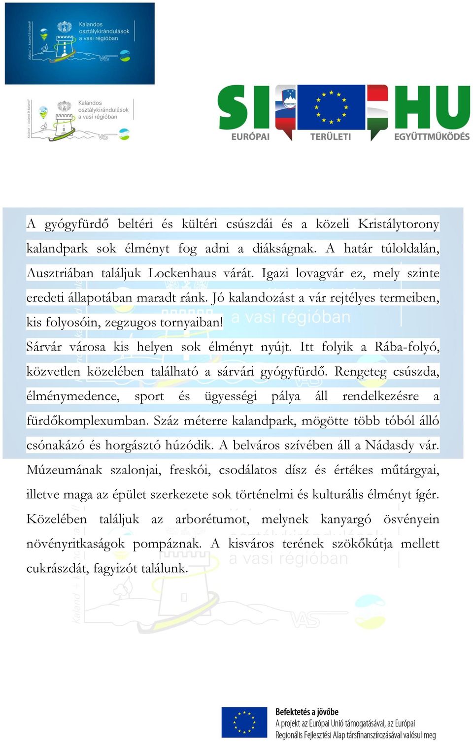 Itt folyik a Rába-folyó, közvetlen közelében található a sárvári gyógyfürdő. Rengeteg csúszda, élménymedence, sport és ügyességi pálya áll rendelkezésre a fürdőkomplexumban.