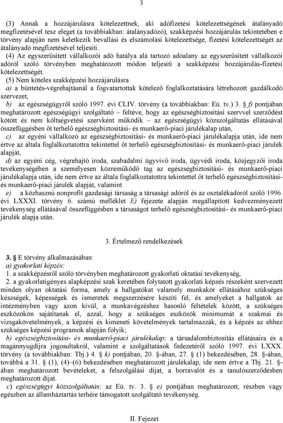 (4) Az egyszerűsített vállalkozói adó hatálya alá tartozó adóalany az egyszerűsített vállalkozói adóról szóló törvényben meghatározott módon teljesíti a szakképzési hozzájárulás-fizetési