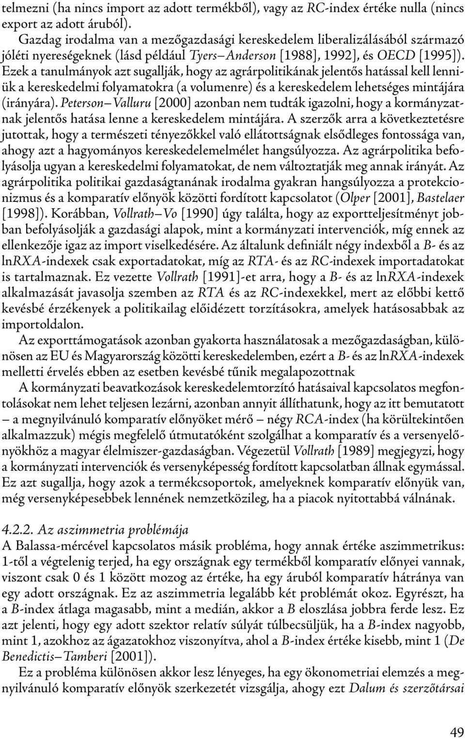 Ezek a tanulmányok azt sugallják, hogy az agrárpolitikának jelentős hatással kell lenniük a kereskedelmi folyamatokra (a volumenre) és a kereskedelem lehetséges mintájára (irányára).