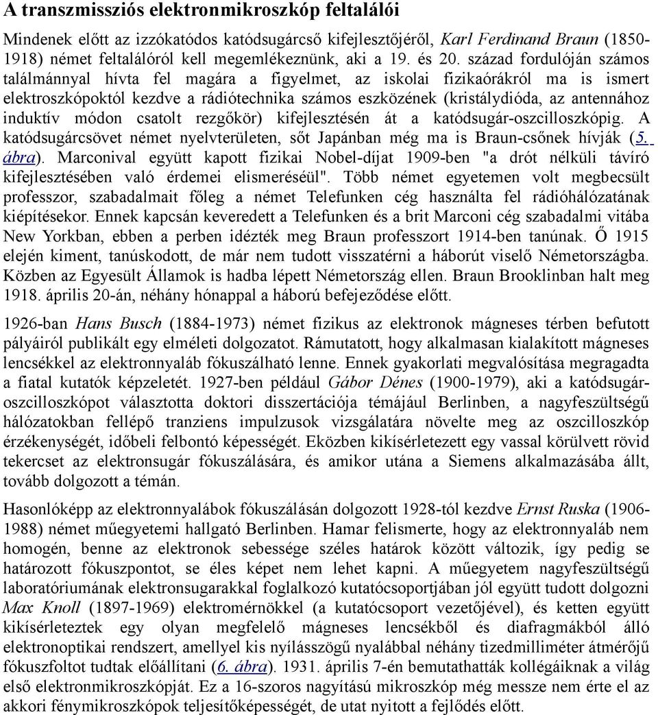induktív módon csatolt rezgőkör) kifejlesztésén át a katódsugár-oszcilloszkópig. A katódsugárcsövet német nyelvterületen, sőt Japánban még ma is Braun-csőnek hívják (5. ábra).