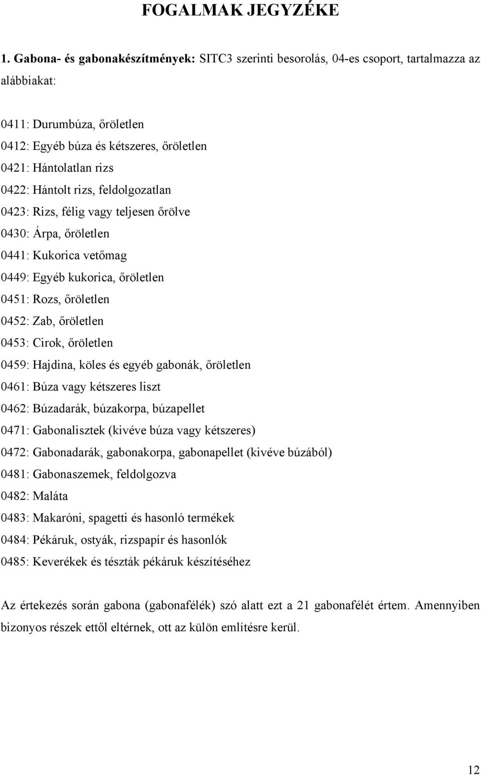 Hántolt rizs, feldolgozatlan 0423: Rizs, félig vagy teljesen őrölve 0430: Árpa, őröletlen 0441: Kukorica vetőmag 0449: Egyéb kukorica, őröletlen 0451: Rozs, őröletlen 0452: Zab, őröletlen 0453: