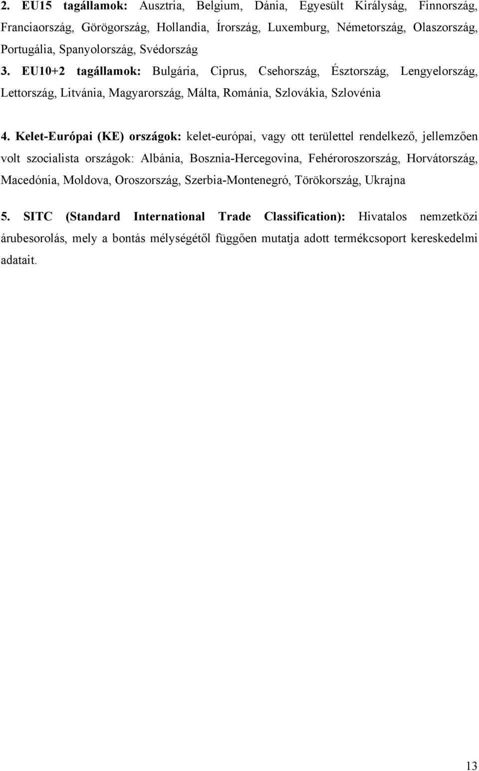 Kelet-Európai (KE) országok: kelet-európai, vagy ott területtel rendelkező, jellemzően volt szocialista országok: Albánia, Bosznia-Hercegovina, Fehéroroszország, Horvátország, Macedónia, Moldova,