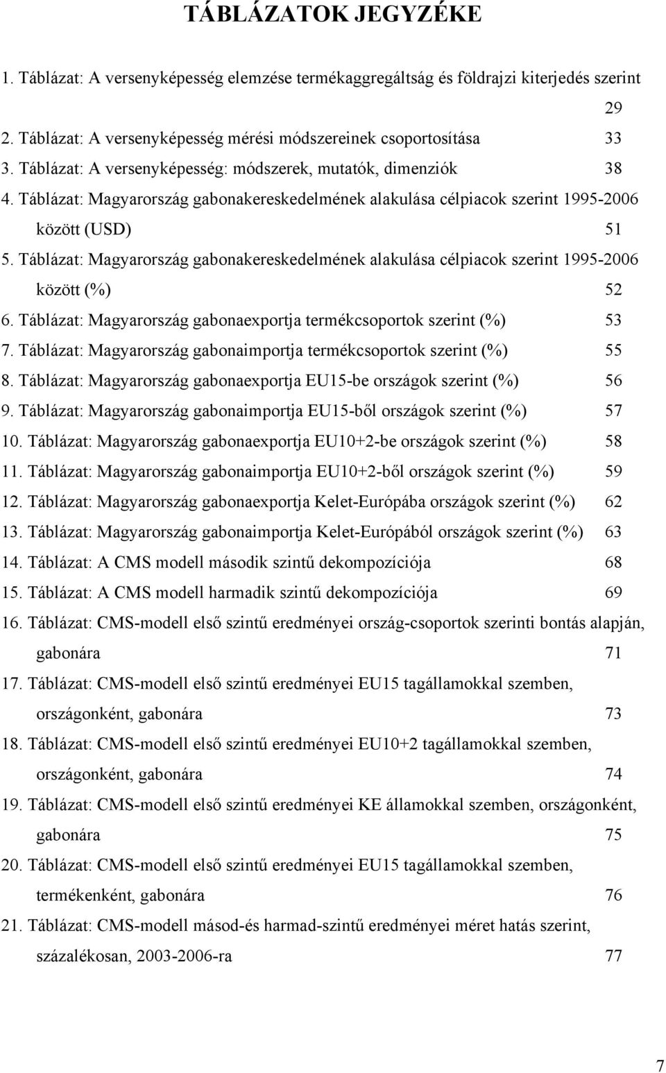 Táblázat: Magyarország gabonakereskedelmének alakulása célpiacok szerint 1995-2006 között (%) 52 6. Táblázat: Magyarország gabonaexportja termékcsoportok szerint (%) 53 7.