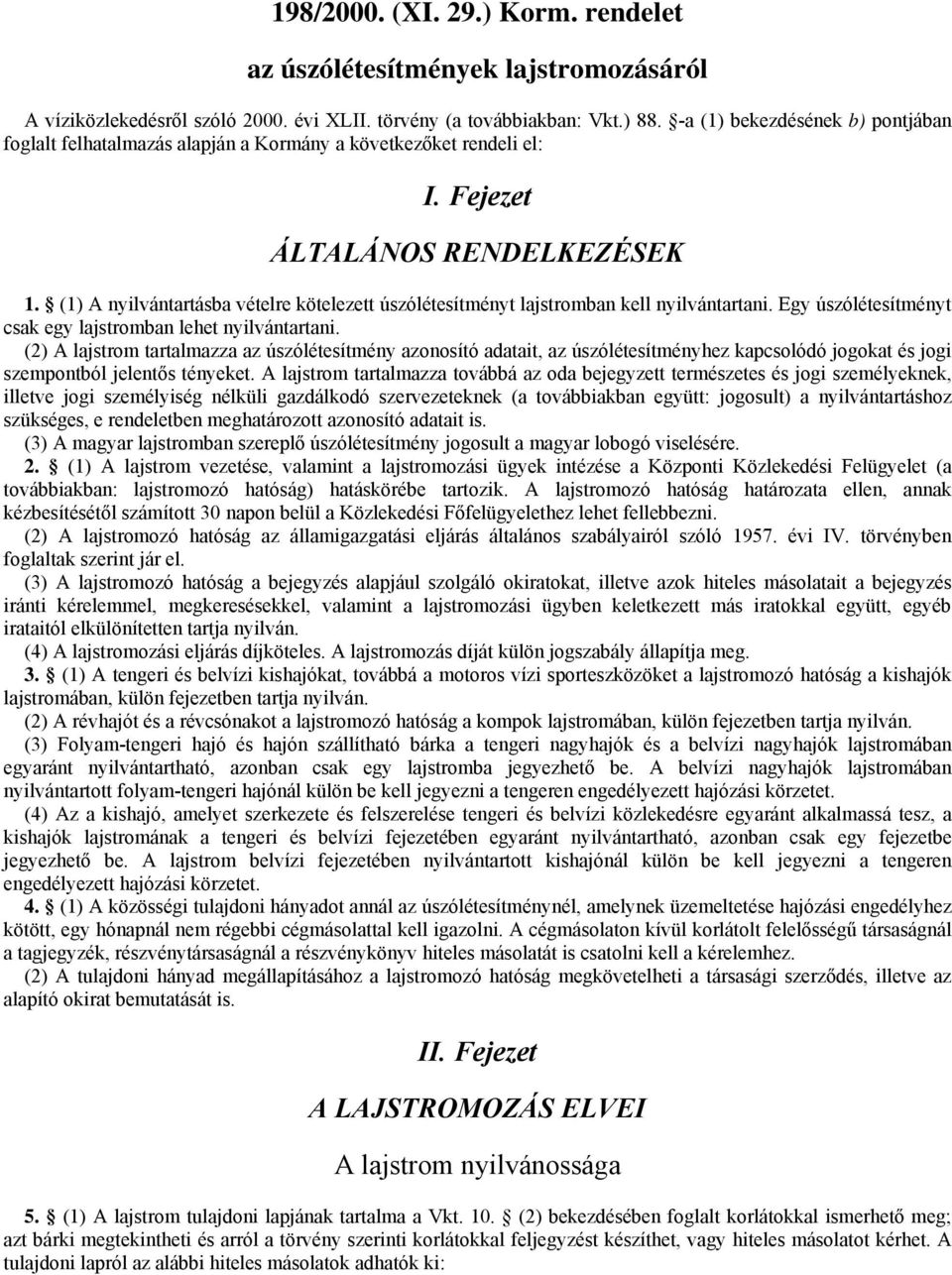 (1) A nyilvántartásba vételre kötelezett úszólétesítményt lajstromban kell nyilvántartani. Egy úszólétesítményt csak egy lajstromban lehet nyilvántartani.
