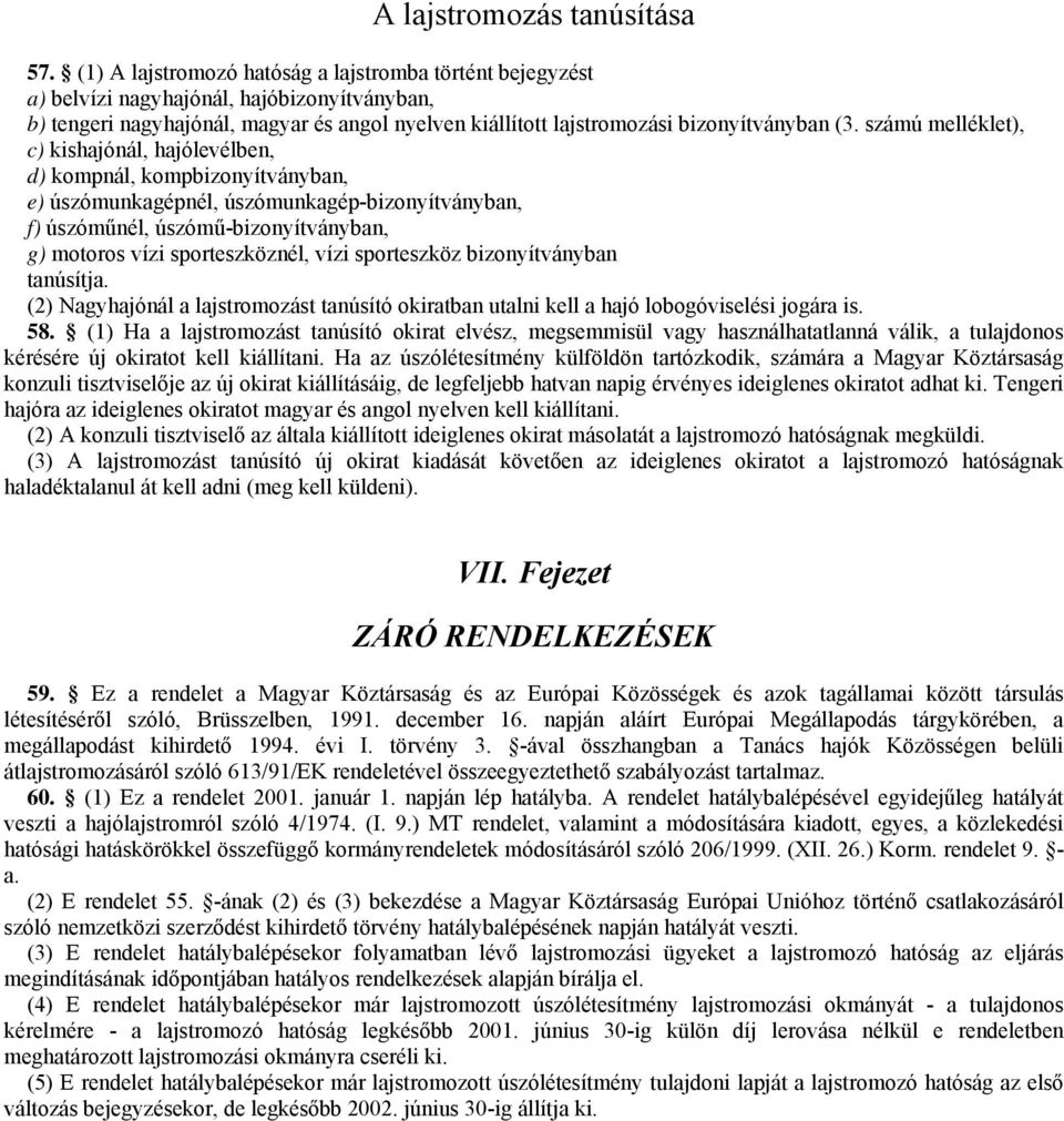 számú melléklet), c) kishajónál, hajólevélben, d) kompnál, kompbizonyítványban, e) úszómunkagépnél, úszómunkagép-bizonyítványban, f) úszóműnél, úszómű-bizonyítványban, g) motoros vízi sporteszköznél,