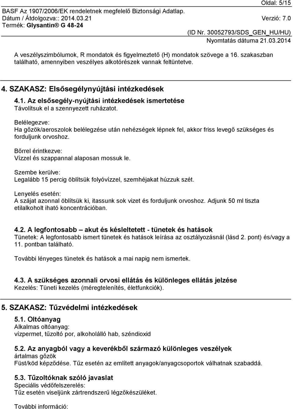 Belélegezve: Ha gőzök/aeroszolok belélegzése után nehézségek lépnek fel, akkor friss levegő szükséges és forduljunk orvoshoz. Bőrrel érintkezve: Vízzel és szappannal alaposan mossuk le.