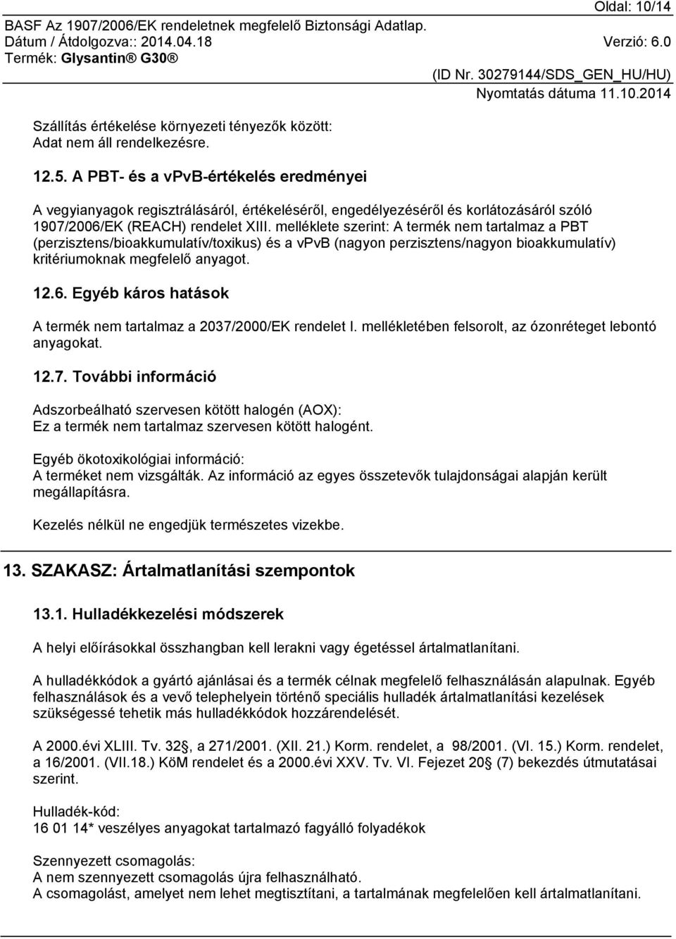 melléklete szerint: A termék nem tartalmaz a PBT (perzisztens/bioakkumulatív/toxikus) és a vpvb (nagyon perzisztens/nagyon bioakkumulatív) kritériumoknak megfelelő anyagot. 12.6.