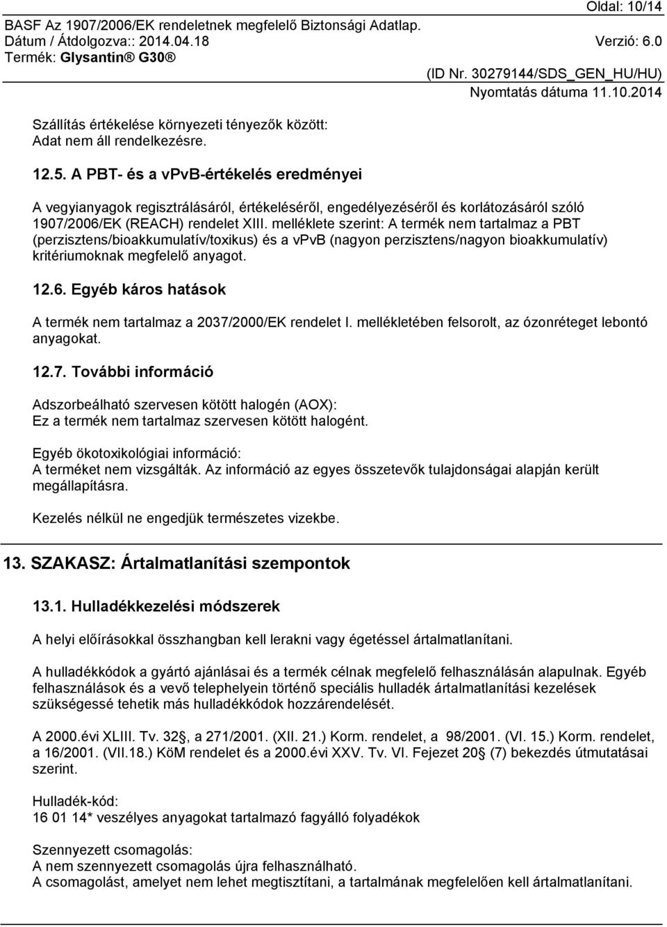 melléklete szerint: A termék nem tartalmaz a PBT (perzisztens/bioakkumulatív/toxikus) és a vpvb (nagyon perzisztens/nagyon bioakkumulatív) kritériumoknak megfelelő anyagot. 12.6.