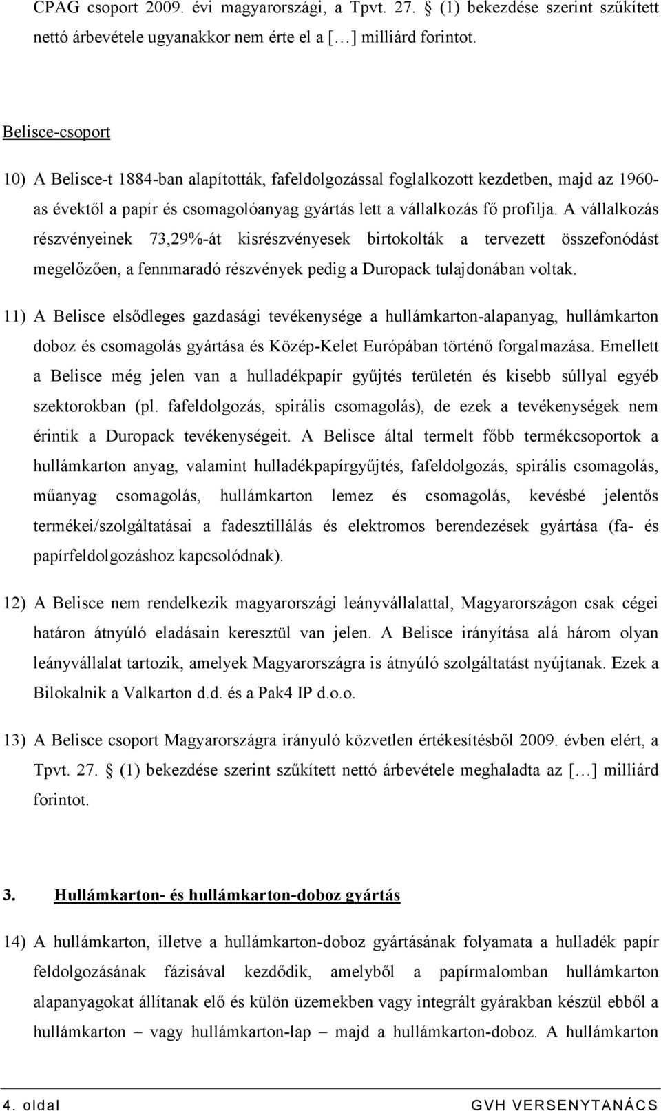 A vállalkozás részvényeinek 73,29%-át kisrészvényesek birtokolták a tervezett összefonódást megelızıen, a fennmaradó részvények pedig a Duropack tulajdonában voltak.