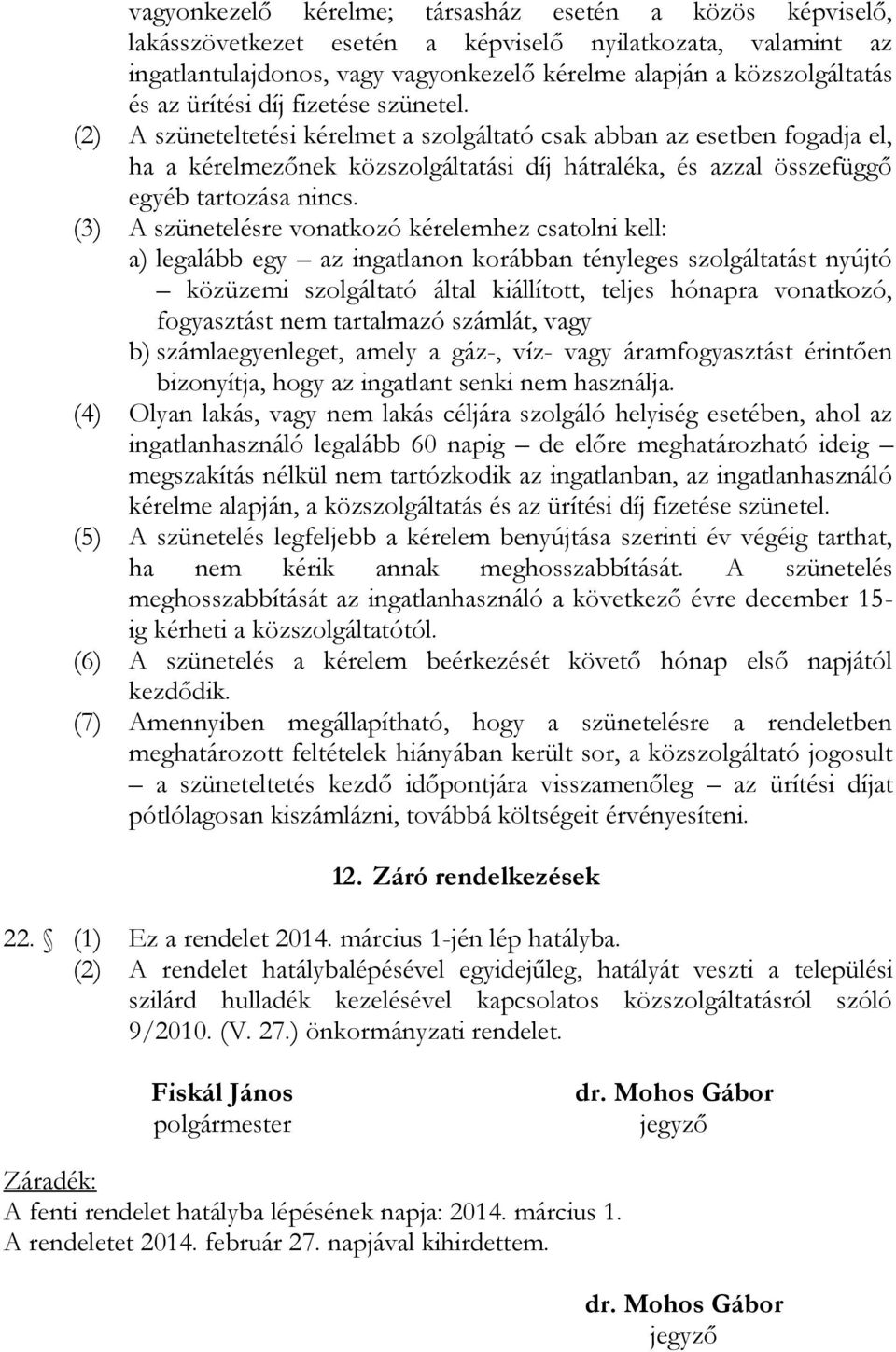 (2) A szüneteltetési kérelmet a szolgáltató csak abban az esetben fogadja el, ha a kérelmezőnek közszolgáltatási díj hátraléka, és azzal összefüggő egyéb tartozása nincs.