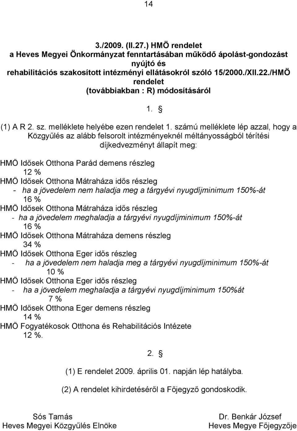 díjkedvezményt állapít meg: HMÖ Idősek Otthona Parád demens részleg 12 % HMÖ Idősek Otthona Mátraháza idős részleg - ha a jövedelem nem haladja meg a tárgyévi nyugdíjminimum 150%-át 16 % HMÖ Idősek