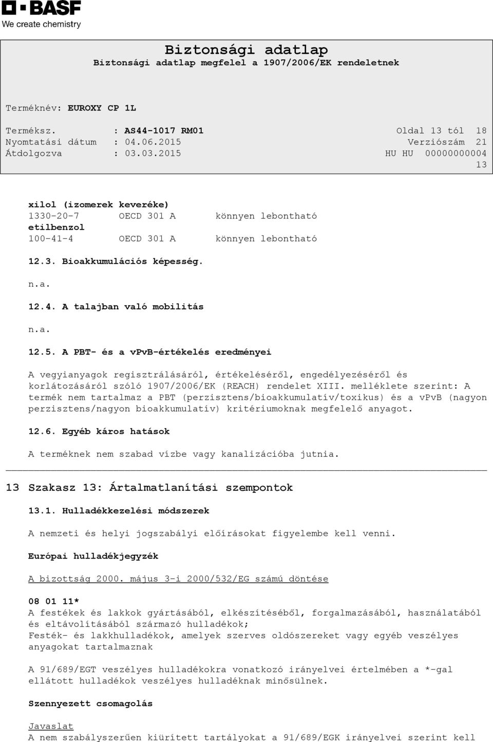melléklete szerint: A termék nem tartalmaz a PBT (perzisztens/bioakkumulatív/toxikus) és a vpvb (nagyon perzisztens/nagyon bioakkumulatív) kritériumoknak megfelelő anyagot. 12.6.