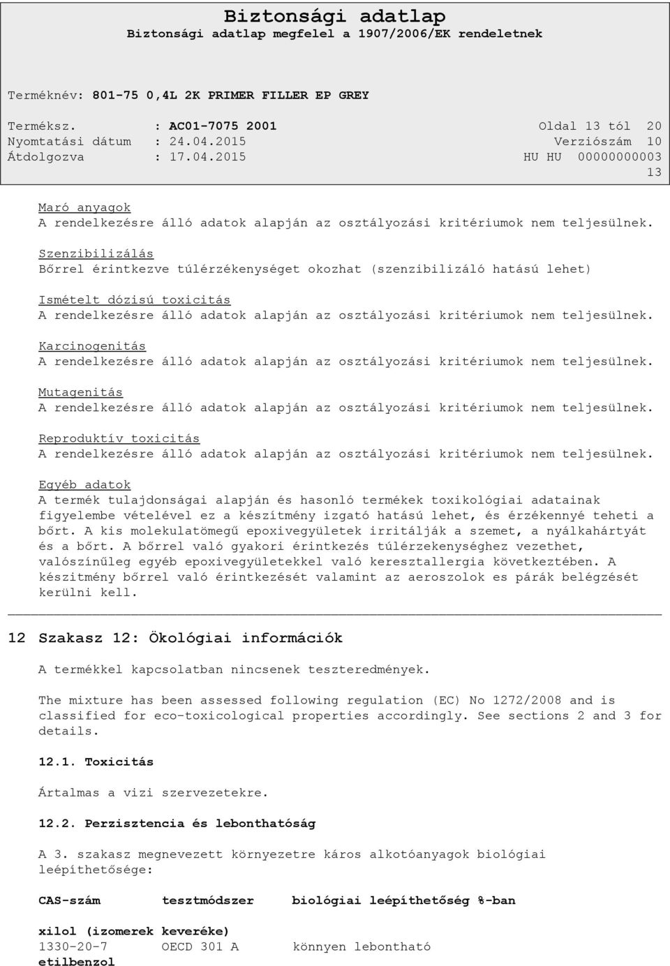 Karcinogenitás A rendelkezésre álló adatok alapján az osztályozási kritériumok nem teljesülnek. Mutagenitás A rendelkezésre álló adatok alapján az osztályozási kritériumok nem teljesülnek.