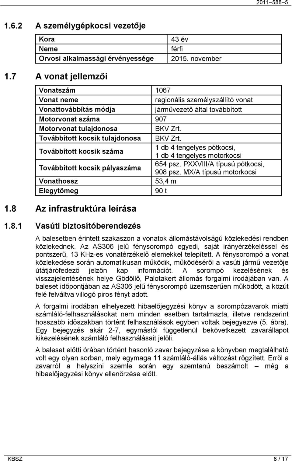 Továbbított kocsik tulajdonosa BKV Zrt. Továbbított kocsik száma 1 db 4 tengelyes pótkocsi, 1 db 4 tengelyes motorkocsi Továbbított kocsik pályaszáma 654 psz. PXXVIII/A típusú pótkocsi, 908 psz.