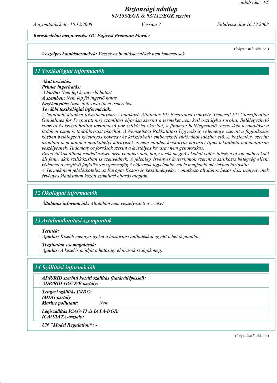 Érzékenyítés: Szenzibilizáció (nem ismeretes) További toxikológiai információk: A legutóbbi kiadású Készítményekre Vonatkozó Általános EU Besorolási Irányelv (General EU Classification Guidelines for