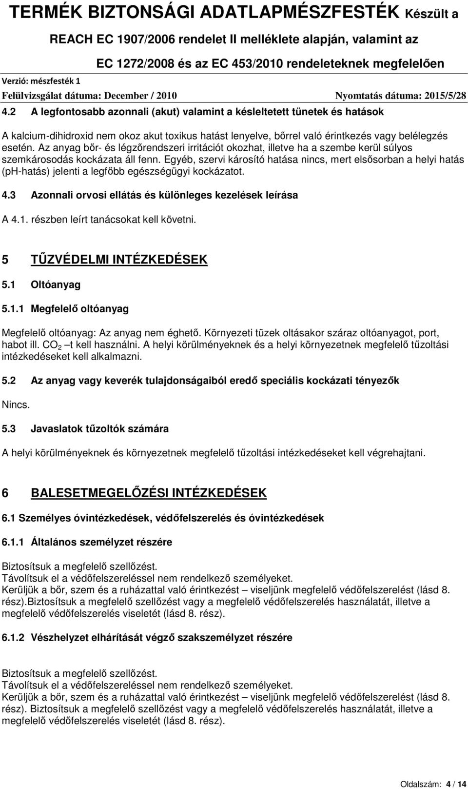 Egyéb, szervi károsító hatása nincs, mert elsősorban a helyi hatás (ph-hatás) jelenti a legfőbb egészségügyi kockázatot. 4.3 Azonnali orvosi ellátás és különleges kezelések leírása A 4.1.