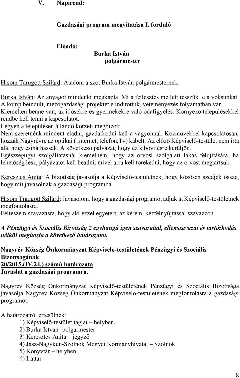 Környező településekkel rendbe kell tenni a kapcsolatot. Legyen a településen állandó körzeti megbízott. Nem szeretnénk mindent eladni, gazdálkodni kell a vagyonnal.