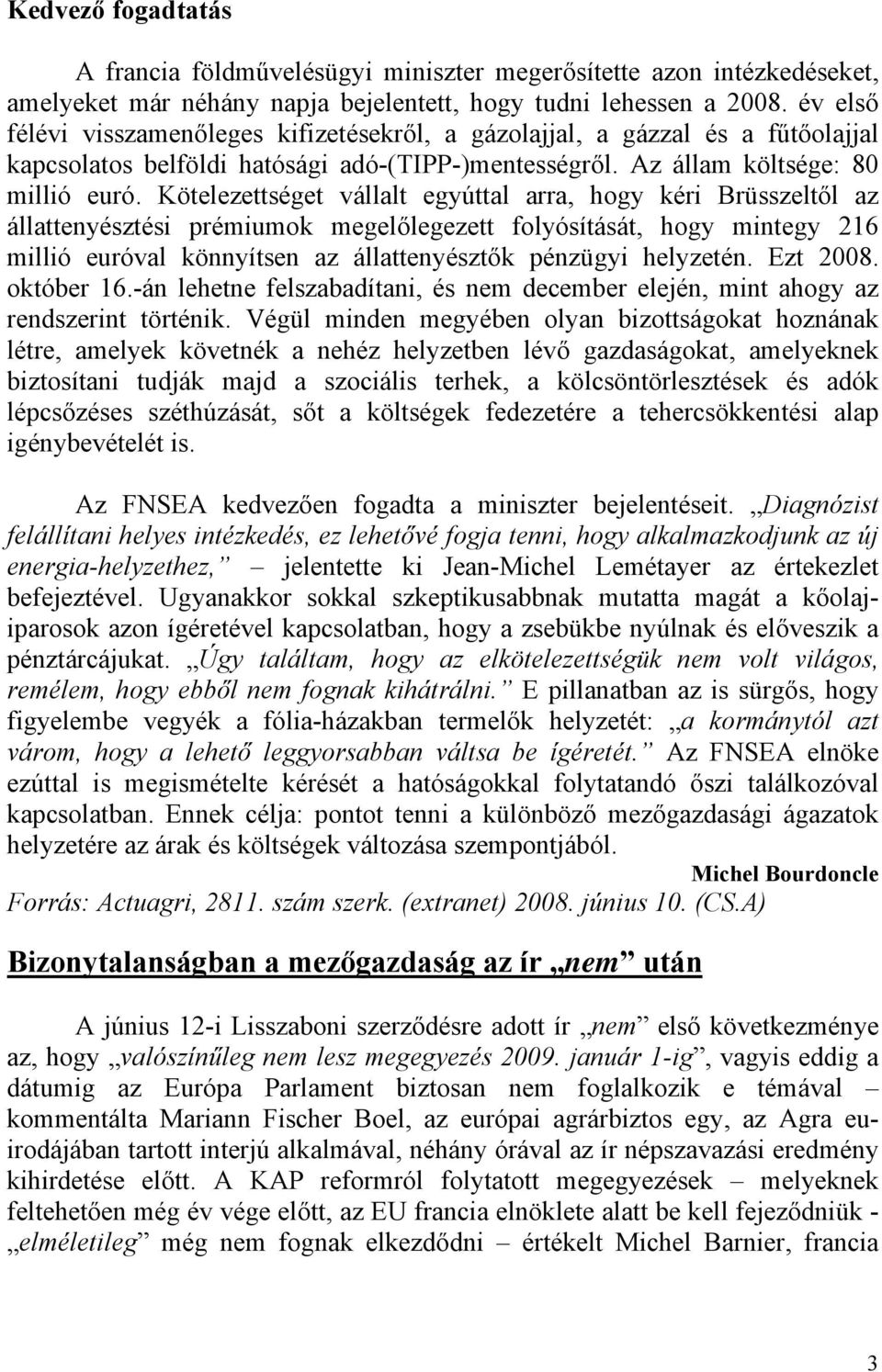 Kötelezettséget vállalt egyúttal arra, hogy kéri Brüsszeltől az állattenyésztési prémiumok megelőlegezett folyósítását, hogy mintegy 216 millió euróval könnyítsen az állattenyésztők pénzügyi