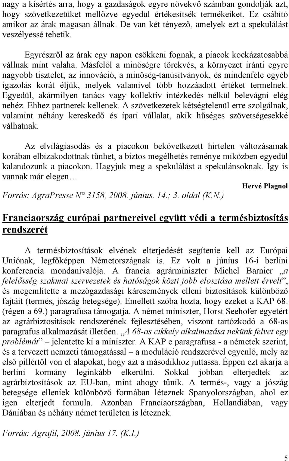 Másfelől a minőségre törekvés, a környezet iránti egyre nagyobb tisztelet, az innováció, a minőség-tanúsítványok, és mindenféle egyéb igazolás korát éljük, melyek valamivel több hozzáadott értéket