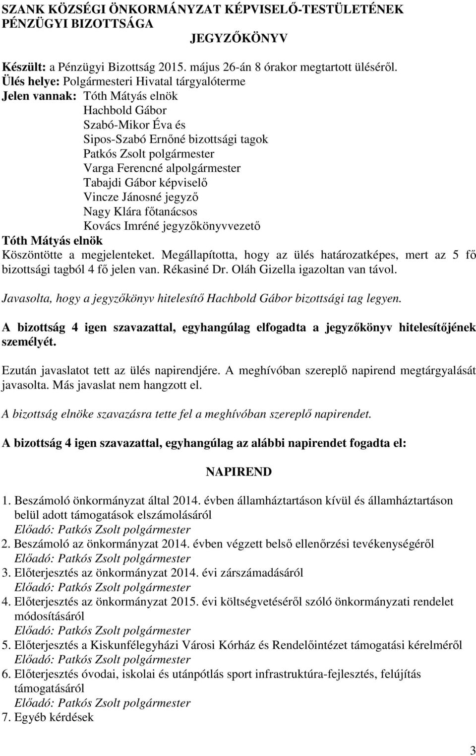 jegyzőkönyvvezető Köszöntötte a megjelenteket. Megállapította, hogy az ülés határozatképes, mert az 5 fő bizottsági tagból 4 fő jelen van. Rékasiné Dr. Oláh Gizella igazoltan van távol.