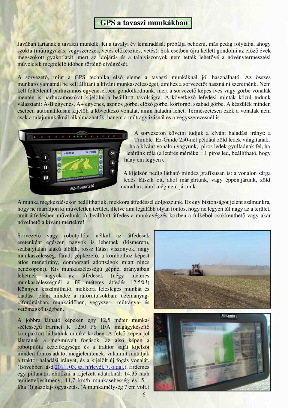 A sorvezető, mint a GPS technika első eleme a tavaszi munkáknál jól használható. Az összes munkafolyamatnál be kell állítani a kívánt munkaszélességet, amihez a sorvezetőt használni szeretnénk.