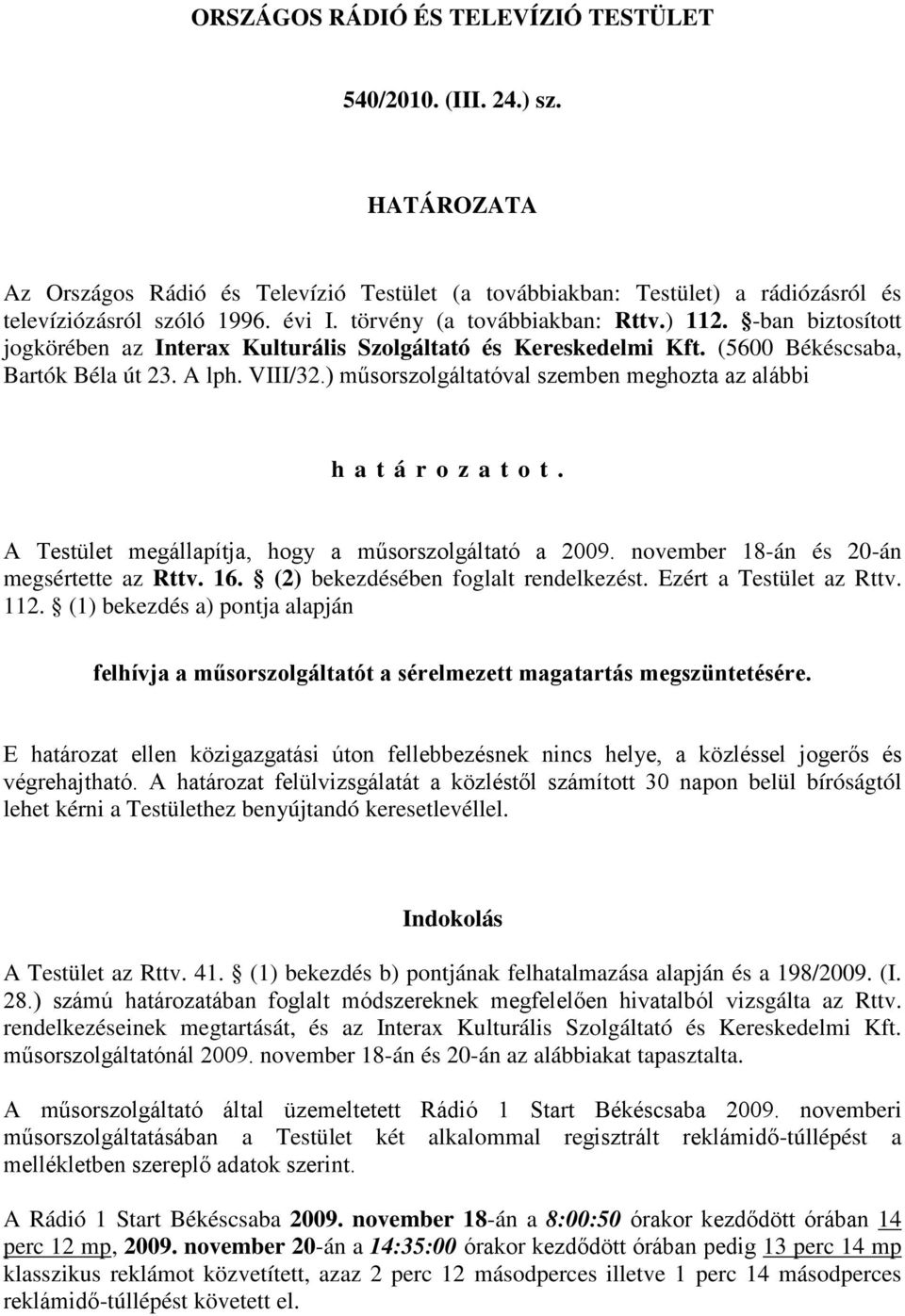 ) műsorszolgáltatóval szemben meghozta az alábbi határozatot. A Testület megállapítja, hogy a műsorszolgáltató a 2009. november 18-án és 20-án megsértette az Rttv. 16.