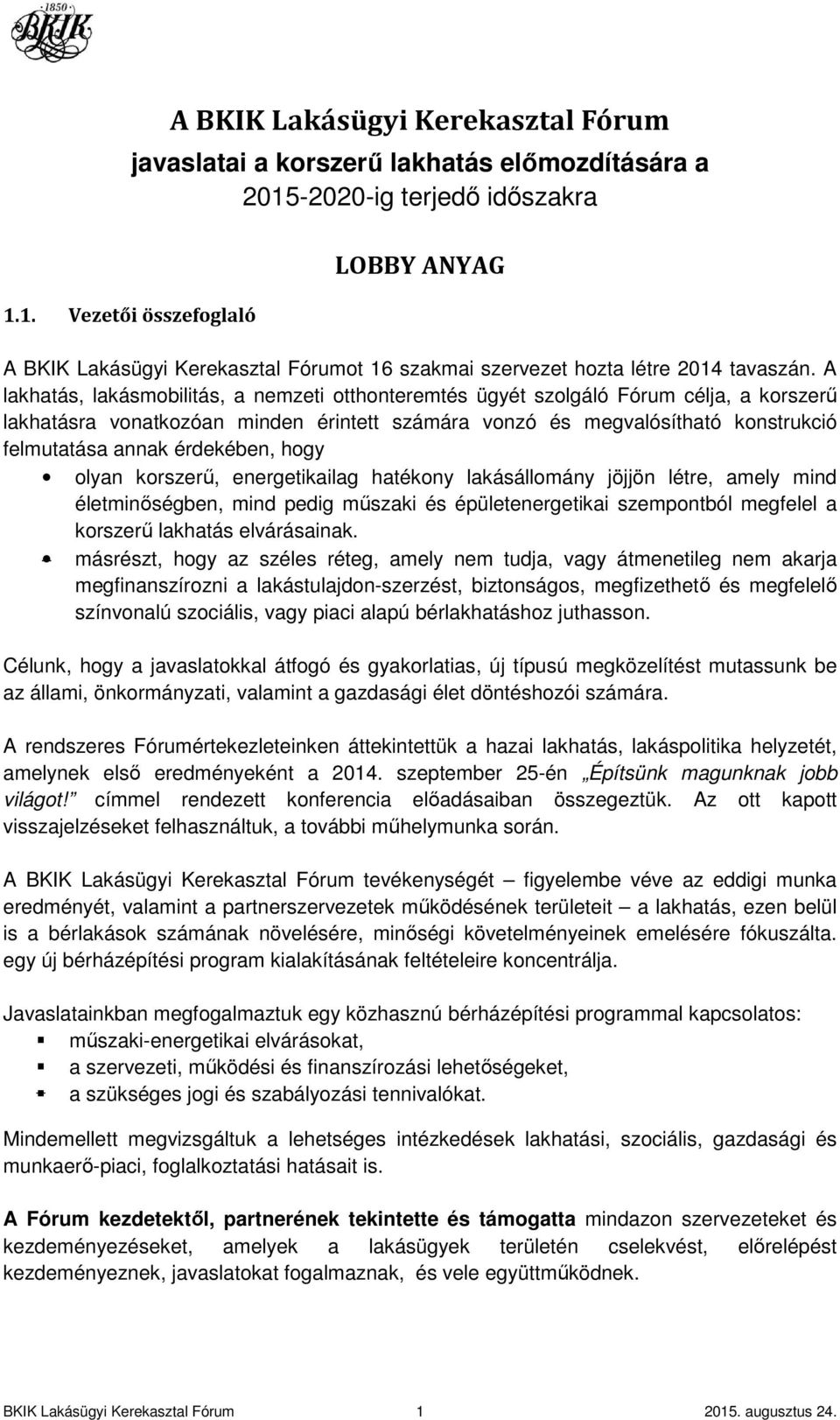 A lakhatás, lakásmobilitás, a nemzeti otthonteremtés ügyét szolgáló Fórum célja, a korszerű lakhatásra vonatkozóan minden érintett számára vonzó és megvalósítható konstrukció felmutatása annak