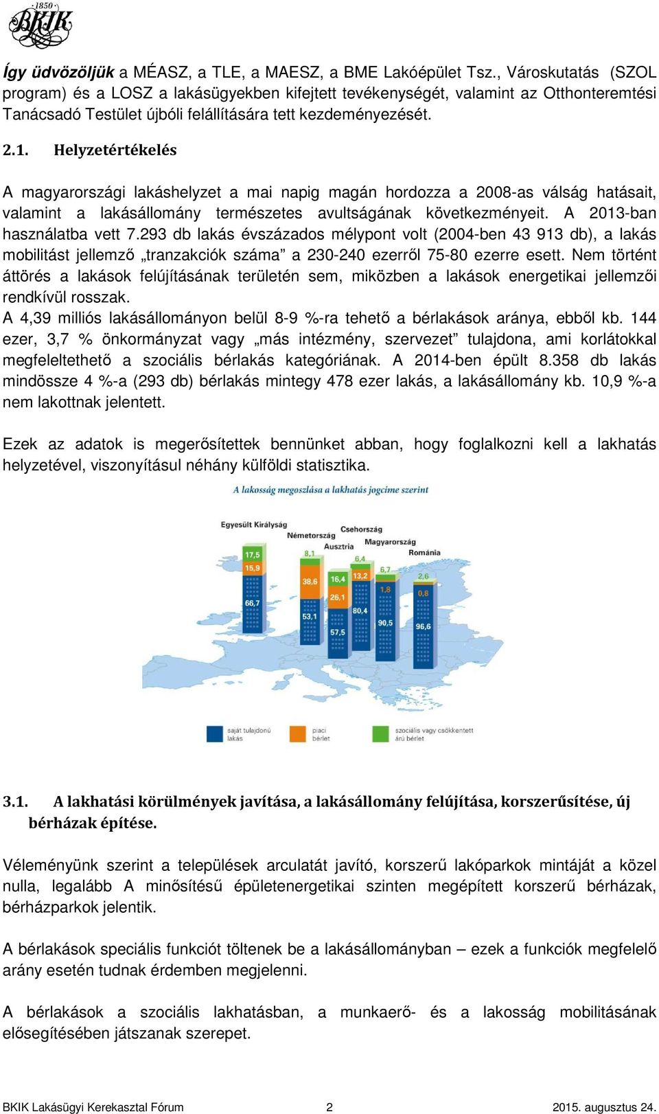 Helyzetértékelés A magyarországi lakáshelyzet a mai napig magán hordozza a 2008-as válság hatásait, valamint a lakásállomány természetes avultságának következményeit. A 2013-ban használatba vett 7.