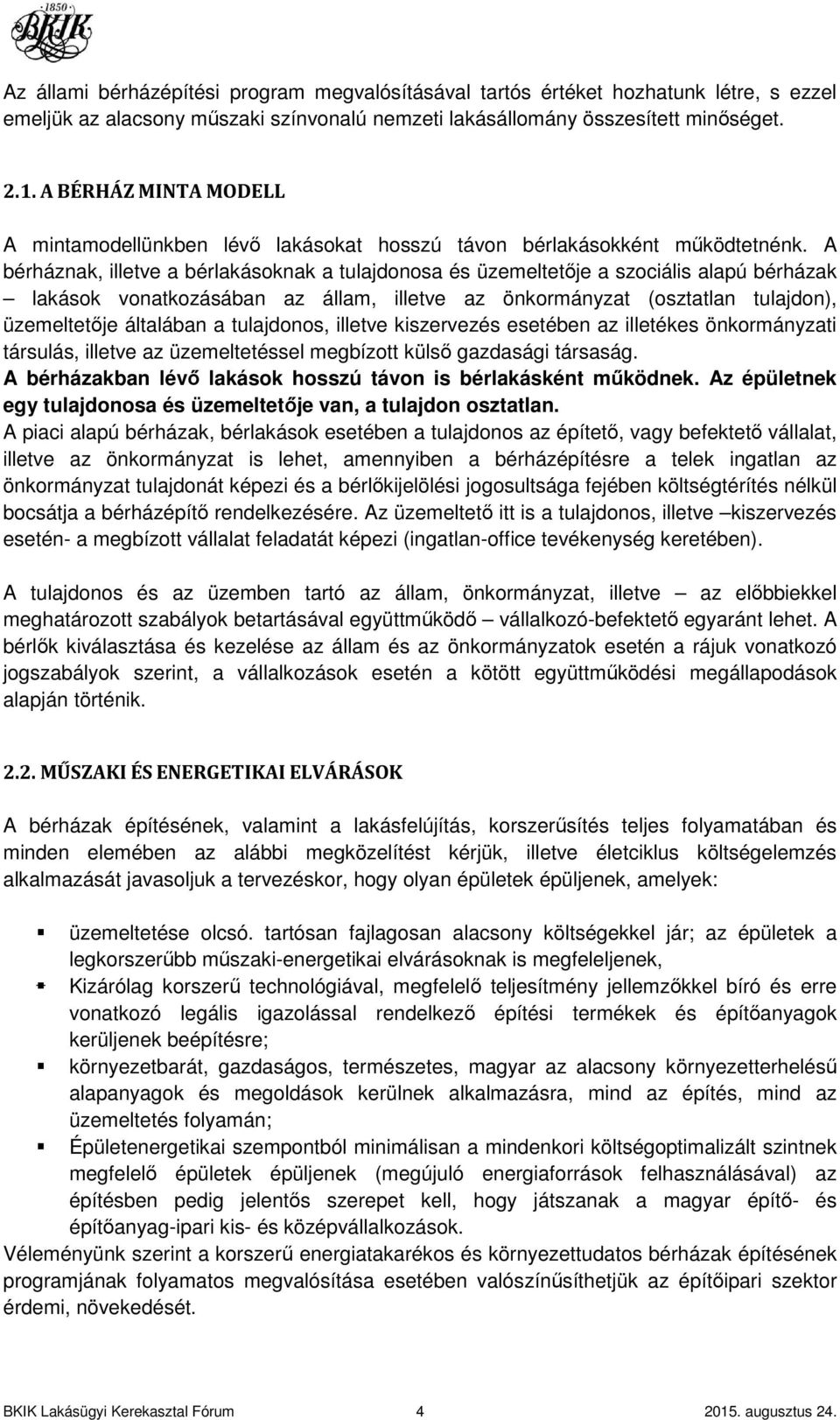 A bérháznak, illetve a bérlakásoknak a tulajdonosa és üzemeltetője a szociális alapú bérházak lakások vonatkozásában az állam, illetve az önkormányzat (osztatlan tulajdon), üzemeltetője általában a