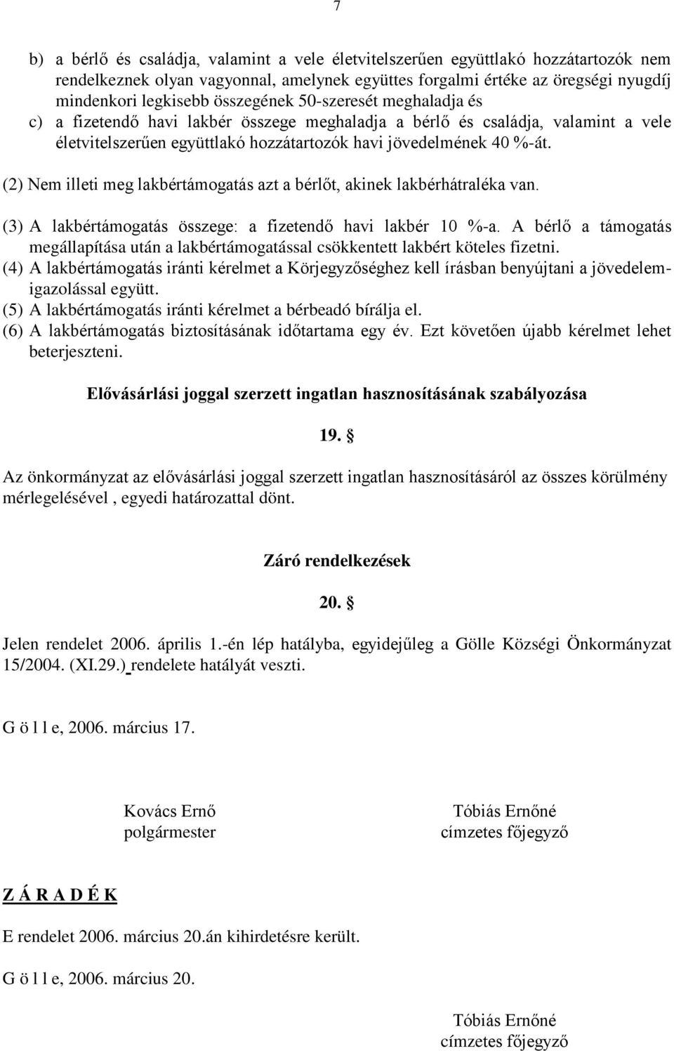 (2) Nem illeti meg lakbértámogatás azt a bérlőt, akinek lakbérhátraléka van. (3) A lakbértámogatás összege: a fizetendő havi lakbér 10 %-a.