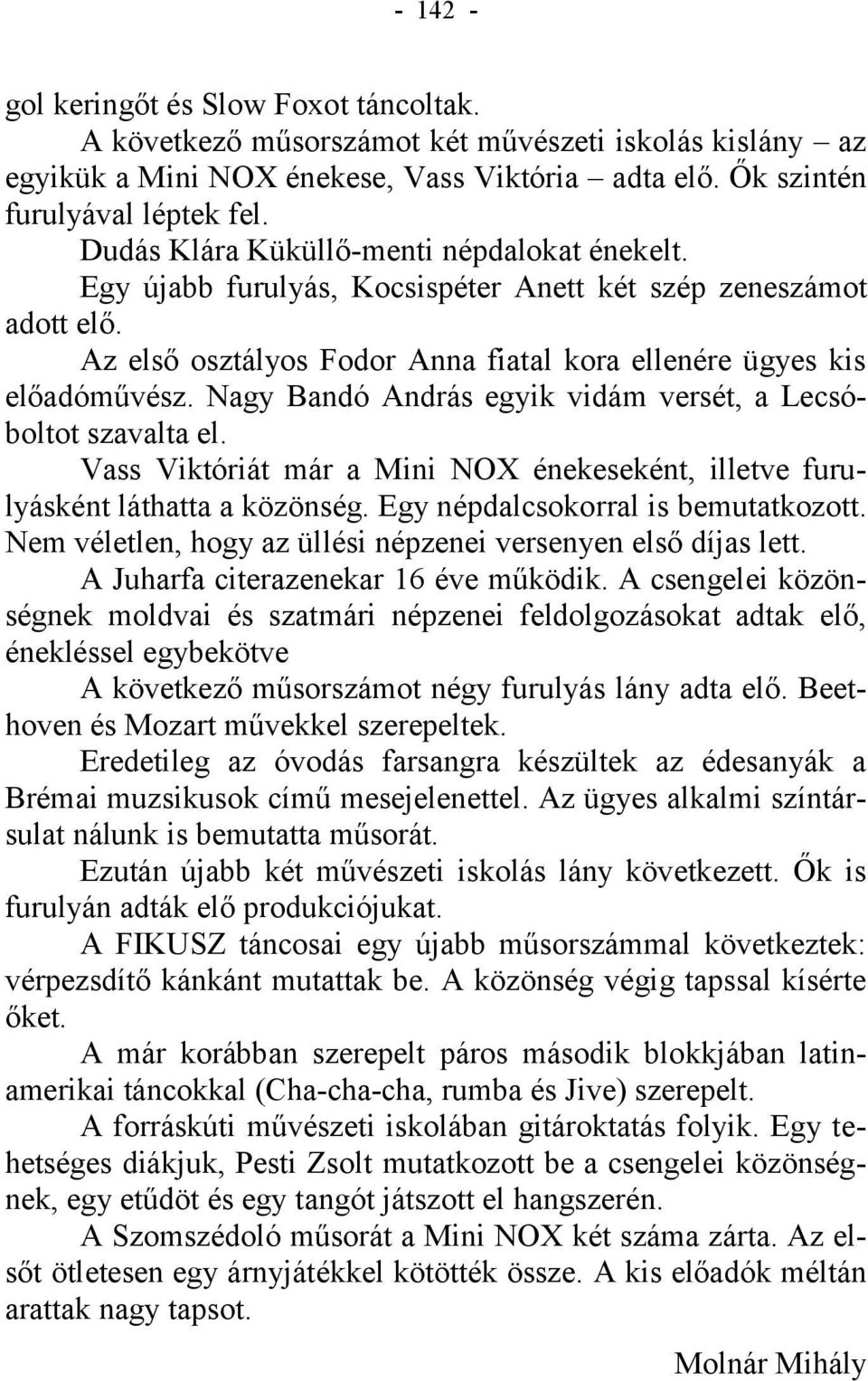 Nagy Bandó András egyik vidám versét, a Lecsóboltot szavalta el. Vass Viktóriát már a Mini NOX énekeseként, illetve furulyásként láthatta a közönség. Egy népdalcsokorral is bemutatkozott.
