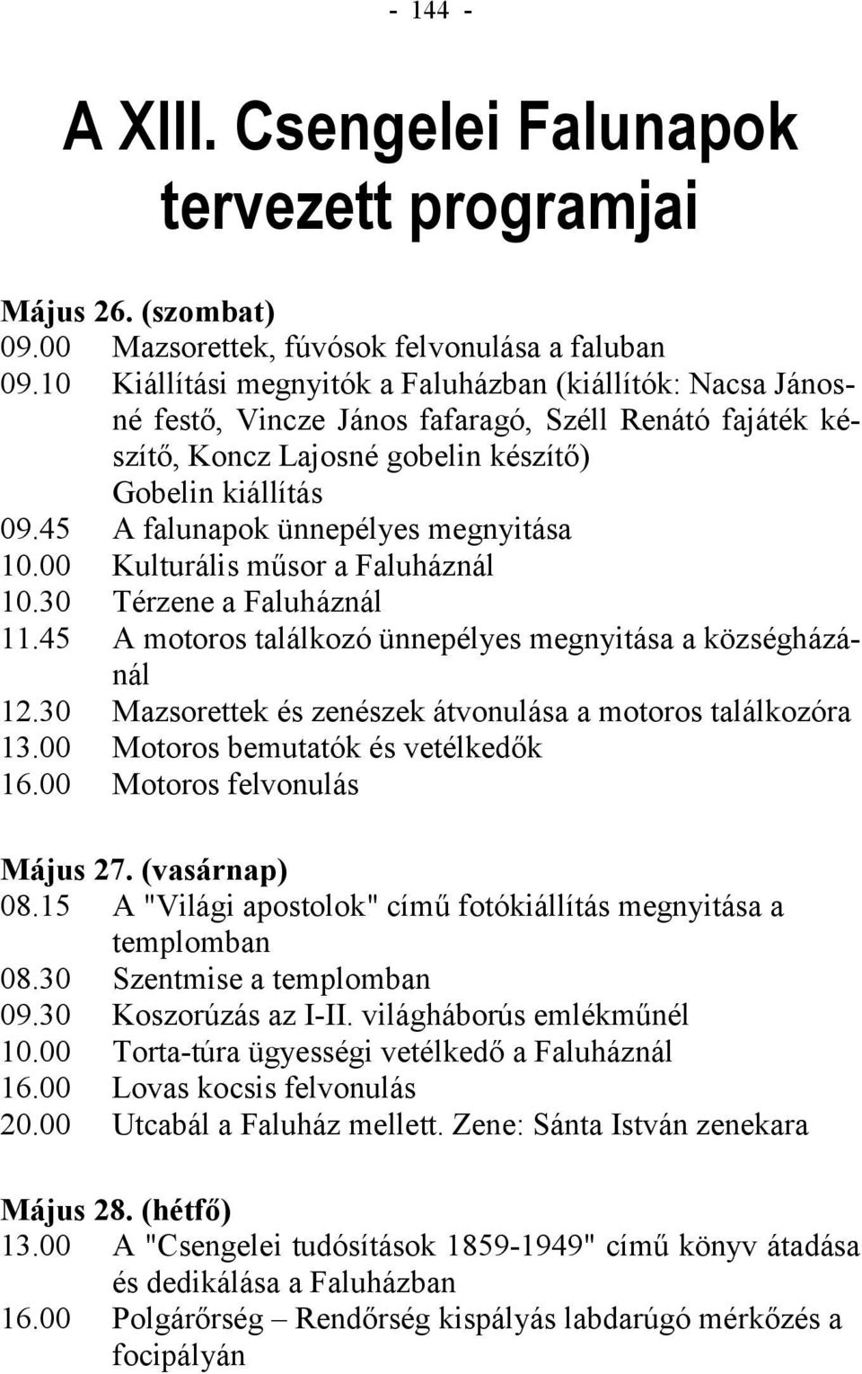 45 A falunapok ünnepélyes megnyitása 10.00 Kulturális műsor a Faluháznál 10.30 Térzene a Faluháznál 11.45 A motoros találkozó ünnepélyes megnyitása a községházánál 12.