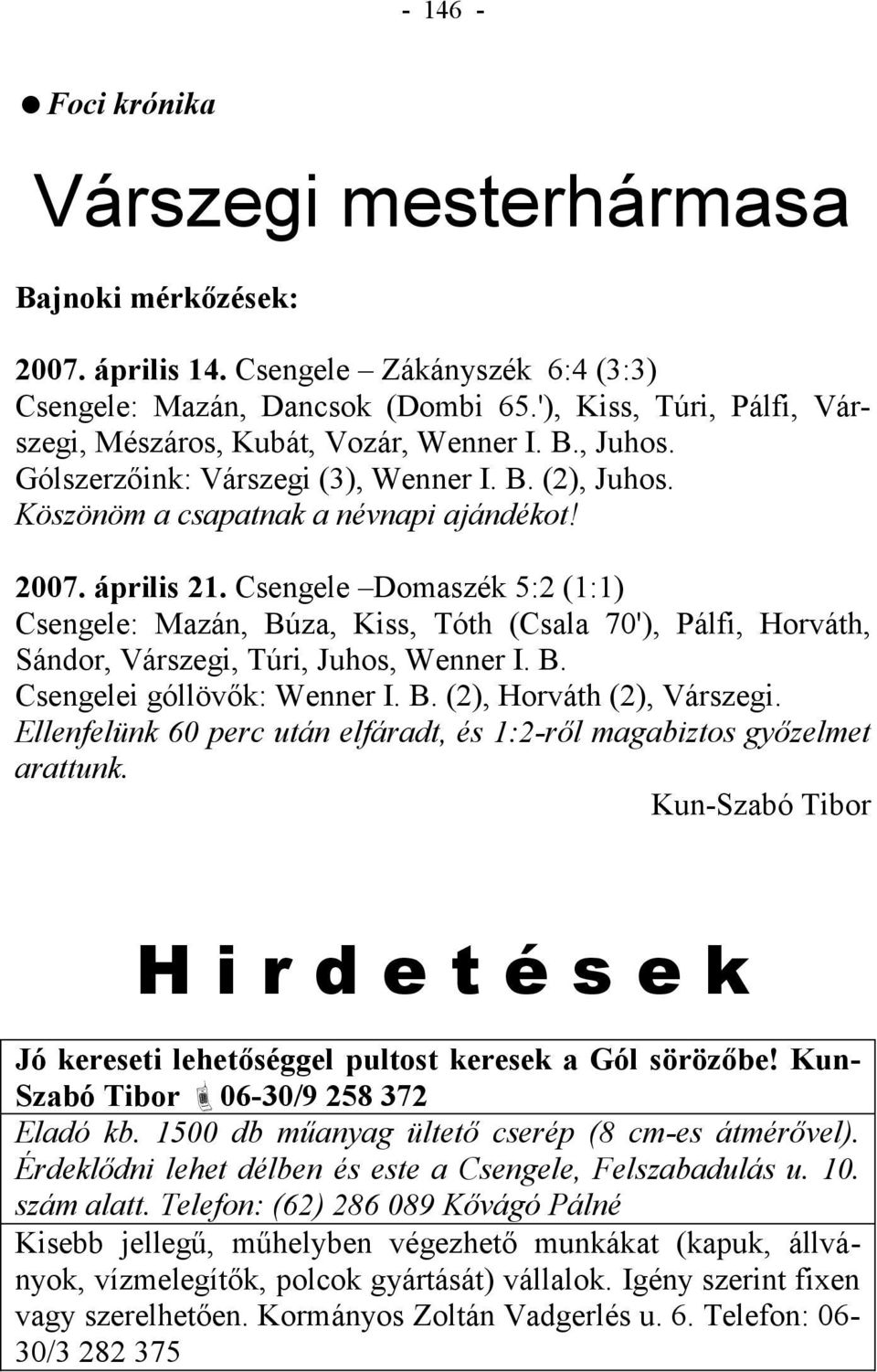 Csengele Domaszék 5:2 (1:1) Csengele: Mazán, Búza, Kiss, Tóth (Csala 70'), Pálfi, Horváth, Sándor, Várszegi, Túri, Juhos, Wenner I. B. Csengelei góllövők: Wenner I. B. (2), Horváth (2), Várszegi.