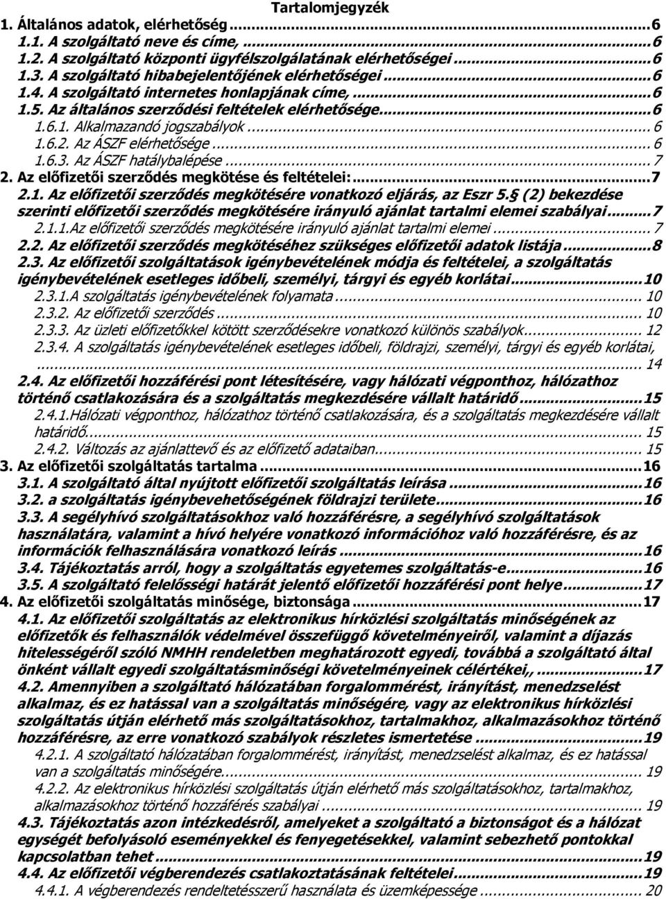 .. 6 1.6.2. Az ÁSZF elérhetősége... 6 1.6.3. Az ÁSZF hatálybalépése... 7 2. Az előfizetői szerződés megkötése és feltételei:... 7 2.1. Az előfizetői szerződés megkötésére vonatkozó eljárás, az Eszr 5.