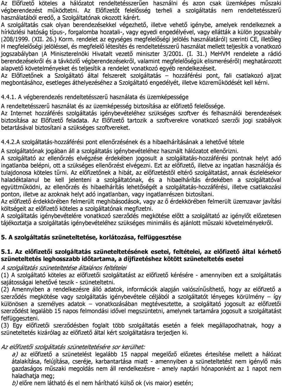 A szolgáltatás csak olyan berendezésekkel végezhető, illetve vehető igénybe, amelyek rendelkeznek a hírközlési hatóság típus-, forgalomba hozatali-, vagy egyedi engedélyével, vagy ellátták a külön