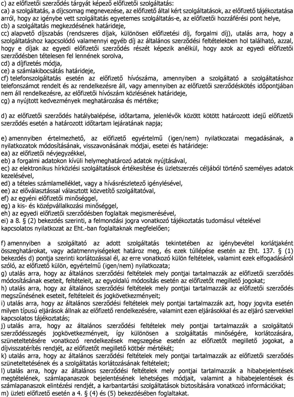 díj, forgalmi díj), utalás arra, hogy a szolgáltatáshoz kapcsolódó valamennyi egyéb díj az általános szerződési feltételekben hol található, azzal, hogy e díjak az egyedi előfizetői szerződés részét